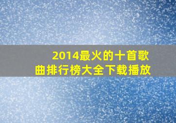 2014最火的十首歌曲排行榜大全下载播放