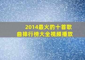 2014最火的十首歌曲排行榜大全视频播放