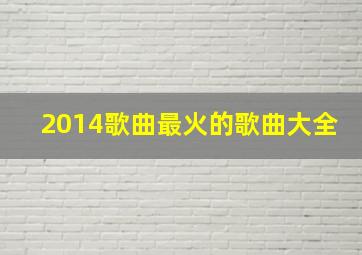 2014歌曲最火的歌曲大全