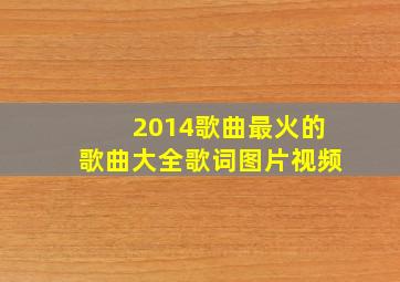 2014歌曲最火的歌曲大全歌词图片视频