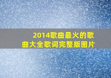 2014歌曲最火的歌曲大全歌词完整版图片