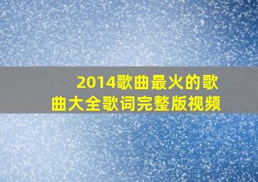 2014歌曲最火的歌曲大全歌词完整版视频