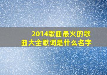 2014歌曲最火的歌曲大全歌词是什么名字