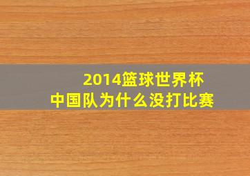 2014篮球世界杯中国队为什么没打比赛