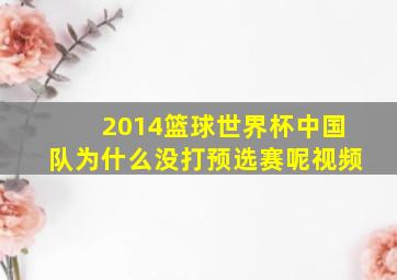 2014篮球世界杯中国队为什么没打预选赛呢视频