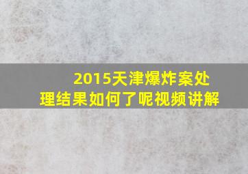 2015天津爆炸案处理结果如何了呢视频讲解