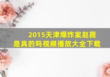 2015天津爆炸案赵薇是真的吗视频播放大全下载