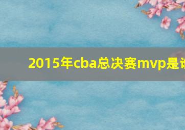 2015年cba总决赛mvp是谁