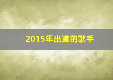 2015年出道的歌手