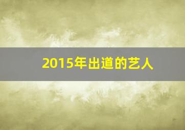 2015年出道的艺人