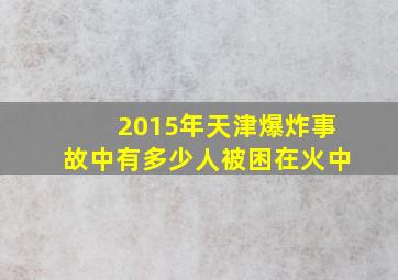 2015年天津爆炸事故中有多少人被困在火中