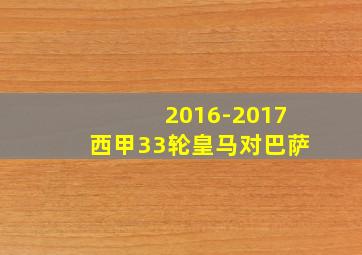 2016-2017西甲33轮皇马对巴萨