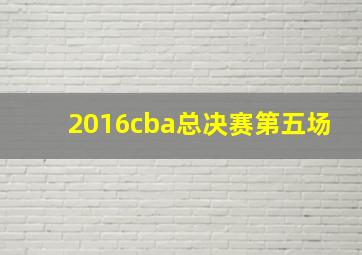 2016cba总决赛第五场