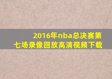 2016年nba总决赛第七场录像回放高清视频下载