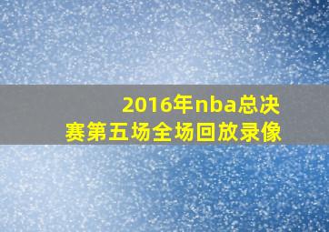 2016年nba总决赛第五场全场回放录像