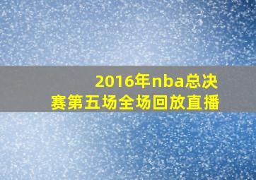 2016年nba总决赛第五场全场回放直播