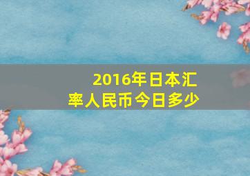 2016年日本汇率人民币今日多少