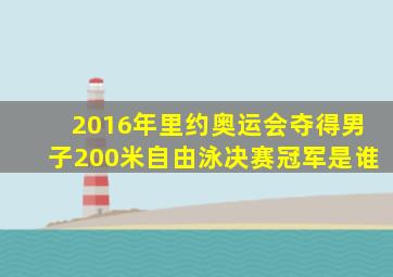 2016年里约奥运会夺得男子200米自由泳决赛冠军是谁