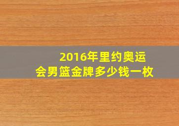 2016年里约奥运会男篮金牌多少钱一枚