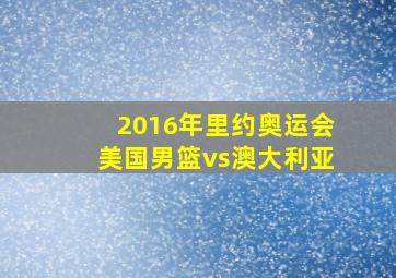 2016年里约奥运会美国男篮vs澳大利亚