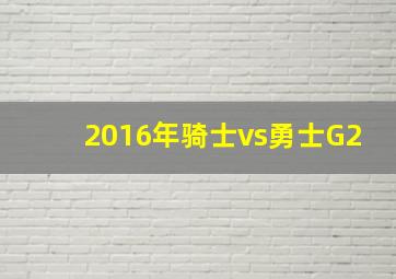 2016年骑士vs勇士G2