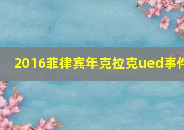 2016菲律宾年克拉克ued事件