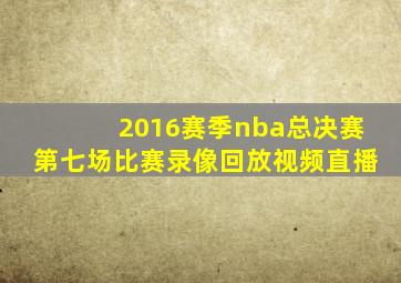 2016赛季nba总决赛第七场比赛录像回放视频直播