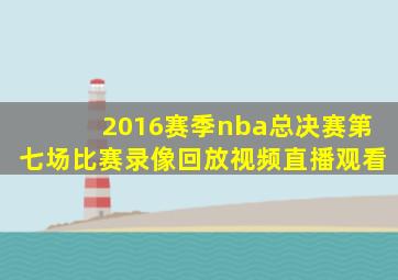 2016赛季nba总决赛第七场比赛录像回放视频直播观看