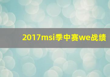 2017msi季中赛we战绩