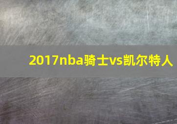 2017nba骑士vs凯尔特人