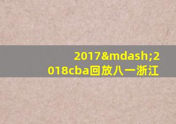 2017—2018cba回放八一浙江