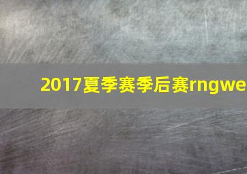 2017夏季赛季后赛rngwe