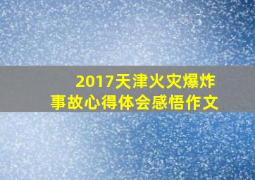 2017天津火灾爆炸事故心得体会感悟作文