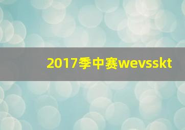 2017季中赛wevsskt