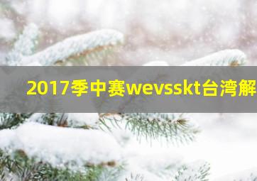 2017季中赛wevsskt台湾解说