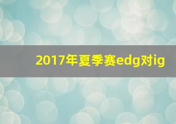 2017年夏季赛edg对ig