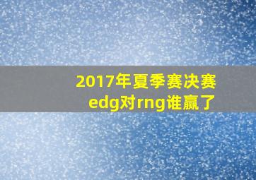 2017年夏季赛决赛edg对rng谁赢了