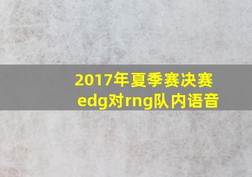 2017年夏季赛决赛edg对rng队内语音