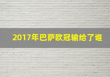 2017年巴萨欧冠输给了谁