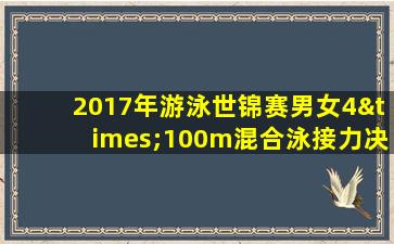 2017年游泳世锦赛男女4×100m混合泳接力决赛