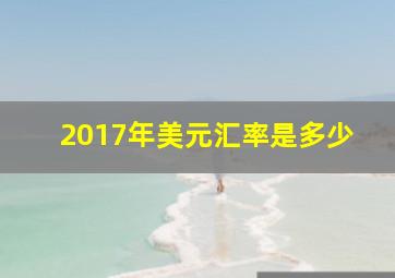 2017年美元汇率是多少