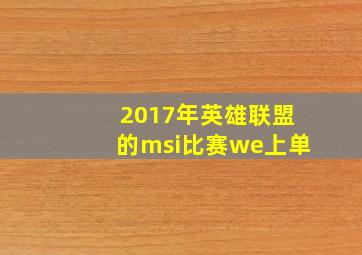 2017年英雄联盟的msi比赛we上单