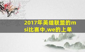 2017年英雄联盟的msi比赛中,we的上单