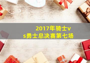 2017年骑士vs勇士总决赛第七场