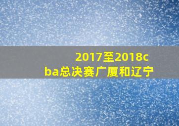 2017至2018cba总决赛广厦和辽宁