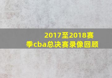 2017至2018赛季cba总决赛录像回顾