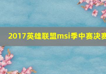 2017英雄联盟msi季中赛决赛