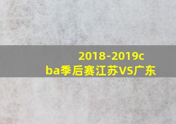 2018-2019cba季后赛江苏VS广东