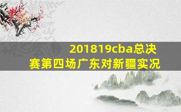 201819cba总决赛第四场广东对新疆实况