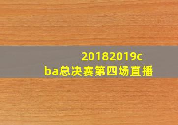 20182019cba总决赛第四场直播